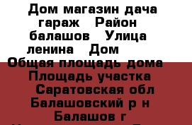Дом магазин дача гараж › Район ­ балашов › Улица ­ ленина › Дом ­ 260 › Общая площадь дома ­ 56 › Площадь участка ­ 600 - Саратовская обл., Балашовский р-н, Балашов г. Недвижимость » Дома, коттеджи, дачи продажа   